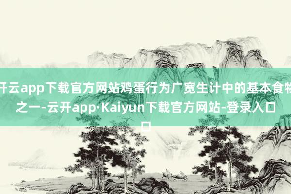 开云app下载官方网站鸡蛋行为广宽生计中的基本食物之一-云开app·Kaiyun下载官方网站-登录入口