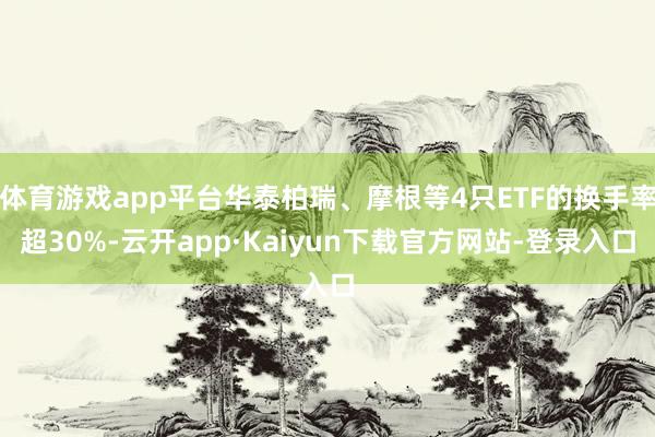 体育游戏app平台华泰柏瑞、摩根等4只ETF的换手率超30%-云开app·Kaiyun下载官方网站-登录入口