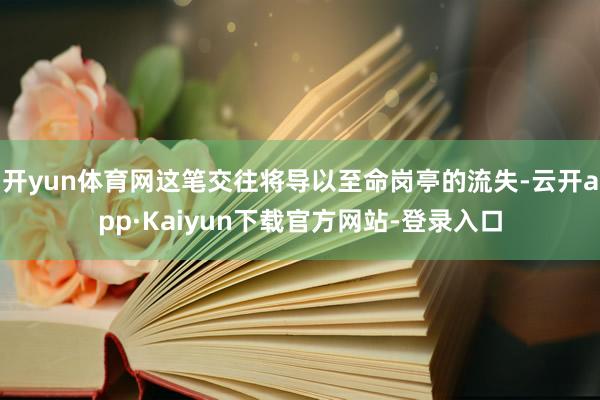 开yun体育网这笔交往将导以至命岗亭的流失-云开app·Kaiyun下载官方网站-登录入口