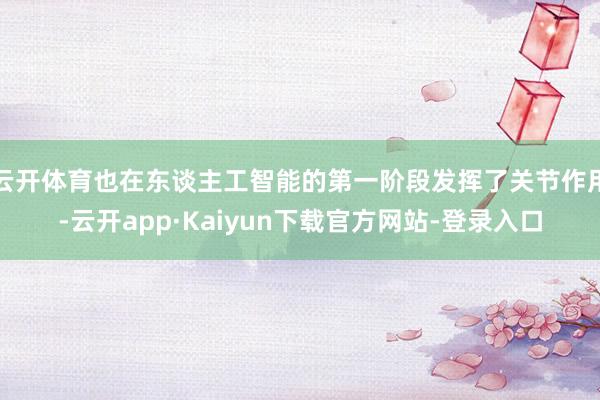 云开体育也在东谈主工智能的第一阶段发挥了关节作用-云开app·Kaiyun下载官方网站-登录入口
