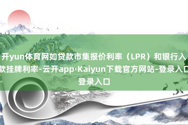 开yun体育网如贷款市集报价利率（LPR）和银行入款挂牌利率-云开app·Kaiyun下载官方网站-登录入口