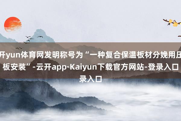 开yun体育网发明称号为“一种复合保温板材分娩用压板安装”-云开app·Kaiyun下载官方网站-登录入口