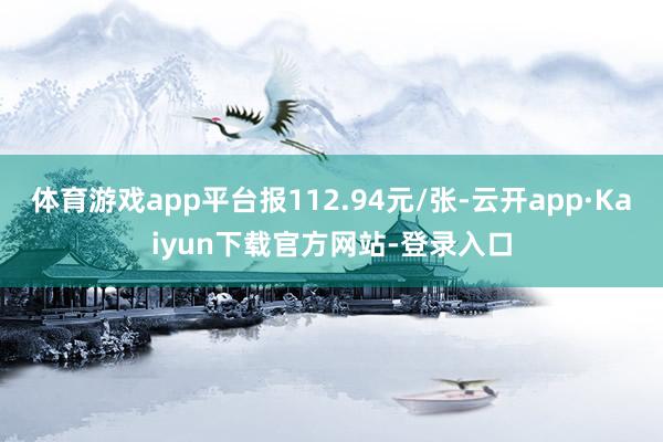 体育游戏app平台报112.94元/张-云开app·Kaiyun下载官方网站-登录入口