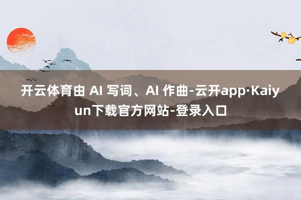 开云体育由 AI 写词、AI 作曲-云开app·Kaiyun下载官方网站-登录入口